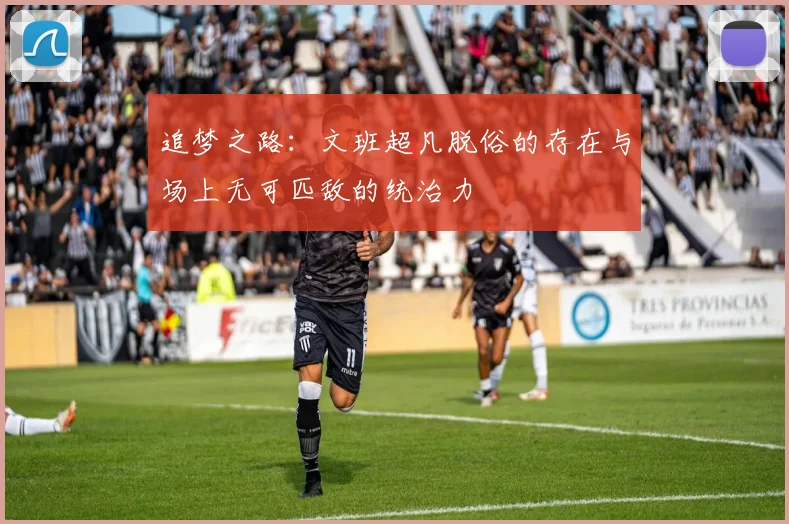 追梦之路：文班超凡脱俗的存在与场上无可匹敌的统治力