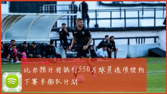 比尔预计将执行550万球员选项续约下赛季船队计划
