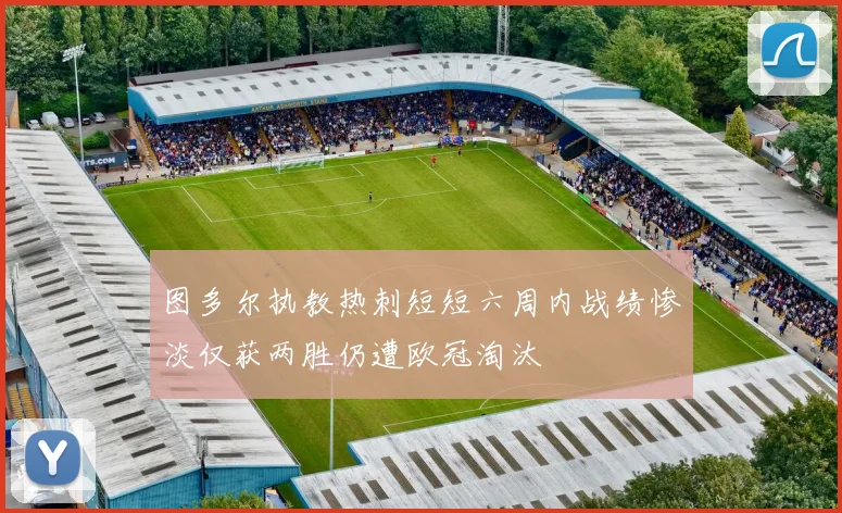 图多尔执教热刺短短六周内战绩惨淡仅获两胜仍遭欧冠淘汰