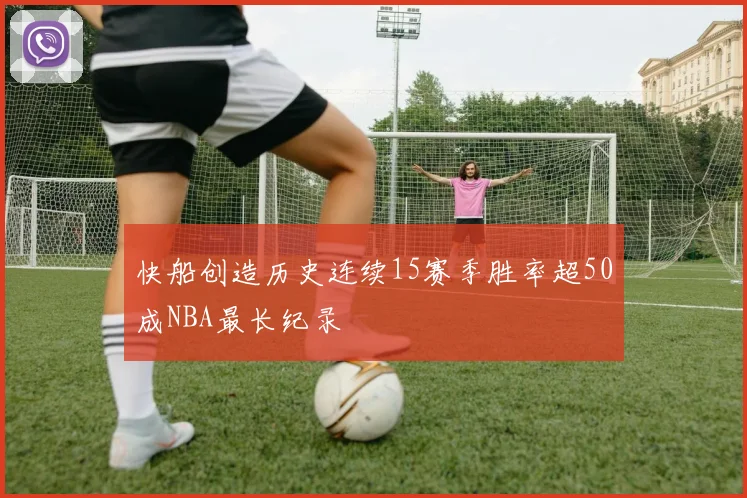 快船创造历史连续15赛季胜率超50成NBA最长纪录