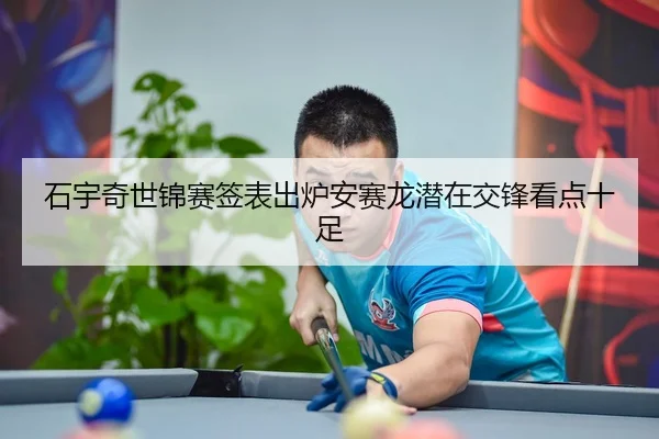 石宇奇世锦赛签表出炉安赛龙潜在交锋看点十足